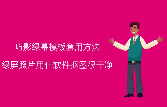 巧影绿幕模板套用方法 绿屏照片用什软件抠图很干净？